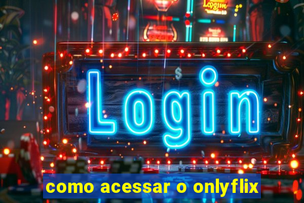 como acessar o onlyflix